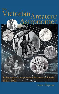 The Victorian Amateur Astronomer: Independent Astronomical Research in Britain 1820-1920 - Chapman, Allan