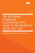 The Victorian Exhibition: Illustrating Fifty Years of Her Majesty's Reign, 1837-1887