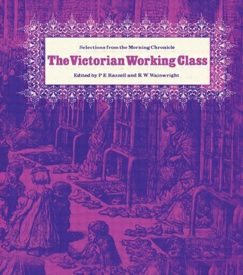 The Victorian Working Class: Selections from the Morning Cronicle - Razzell, P E, and Wainwright, R W