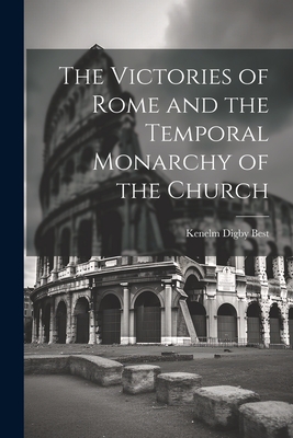 The Victories of Rome and the Temporal Monarchy of the Church - Best, Kenelm Digby