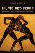 The Victor's Crown: A History of Ancient Sport from Homer to Byzantium