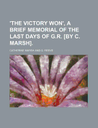 'The Victory Won', a Brief Memorial of the Last Days of G.R. [By C. Marsh].