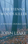 The Vienna Woods Killer: A Writer's Double Life - Leake, John