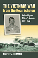 The Vietnam War from the Rear Echelon: An Intelligence Officer's Memoir, 1972-1973