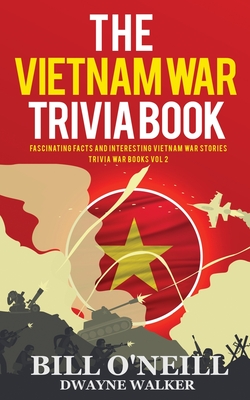 The Vietnam War Trivia Book: Fascinating Facts and Interesting Vietnam War Stories - O'Neill, Bill, and Walker, Dwayne