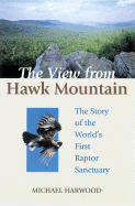 The View from Hawk Mountain: The Story of the World's First Raptor Sanctuary - Harwood, Michael