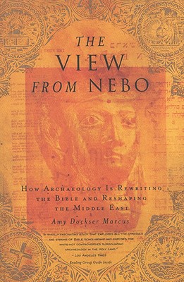 The View from Nebo: How Archeology Is Rewriting the Bible and Reshaping the Middle East - Marcus, Amy Dockser