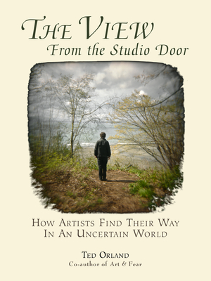The View from the Studio Door: How Artists Find Their Way in an Uncertain World - Orland, Ted