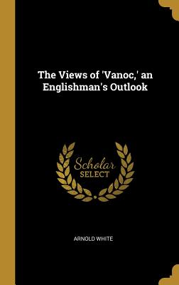 The Views of 'Vanoc, ' an Englishman's Outlook - White, Arnold