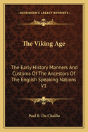 The Viking Age: The Early History Manners And Customs Of The Ancestors Of The English Speaking Nations V1