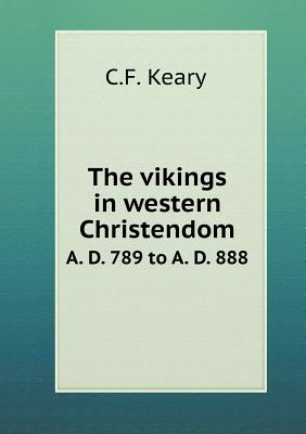 The Vikings in Western Christendom A. D. 789 to A. D. 888 - Keary, C F