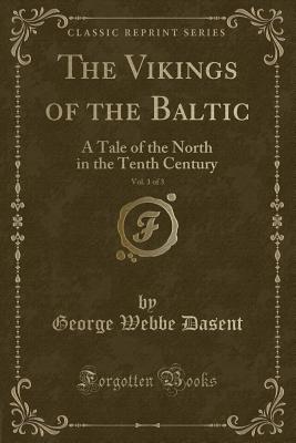 The Vikings of the Baltic, Vol. 1 of 3: A Tale of the North in the Tenth Century (Classic Reprint) - Dasent, George Webbe, Sir