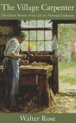 The Village Carpenter: The Classic Memoir of the Life of a Victorian Craftsman - Rose, Walter, and Kendon, Frank (Introduction by)