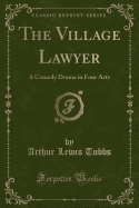 The Village Lawyer: A Comedy Drama in Four Acts (Classic Reprint)
