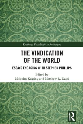 The Vindication of the World: Essays Engaging with Stephen Phillips - Keating, Malcolm (Editor), and Dasti, Matthew R (Editor)