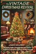 The Vintage Christmas Revival Guide: Nostalgic Crafts, Retro Recipes, and Timeless Traditions to Recreate a Classic Holiday at Home