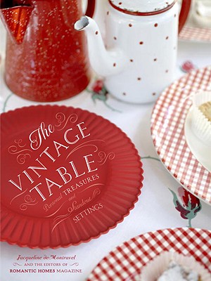 The Vintage Table: Personal Treasures and Standout Settings - deMontravel, Jacqueline, and Romantic Homes Magazine (Editor), and Itagaki, Jaimee (Photographer)