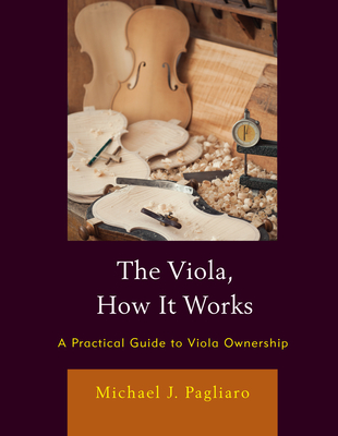 The Viola, How It Works: A Practical Guide to Viola Ownership - Pagliaro, Michael J