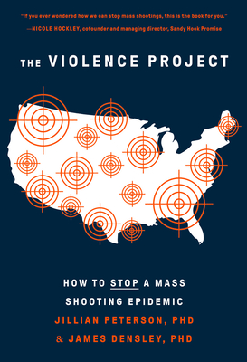 The Violence Project: How to Stop a Mass Shooting Epidemic - Peterson, Jillian, and Densley, James