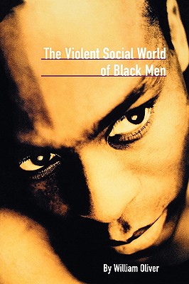 The Violent Social World of Black Men - Oliver, William, Ph.D.