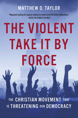 The Violent Take It by Force: The Christian Movement That Is Threatening Our Democracy - Taylor, Matthew D