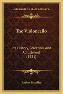 The Violoncello: Its History, Selection, and Adjustment (1921)