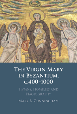 The Virgin Mary in Byzantium, c.400-1000 - Cunningham, Mary B