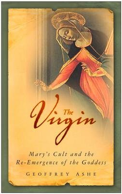The Virgin: Mary's Cult and the Re-Emergence of the Goddess - Ashe, Geoffrey