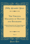 The Virginia Magazine of History and Biography, Vol. 4: Published Quarterly by the Virginia Historical Society, for the Year Ending June, 1897 (Classic Reprint)