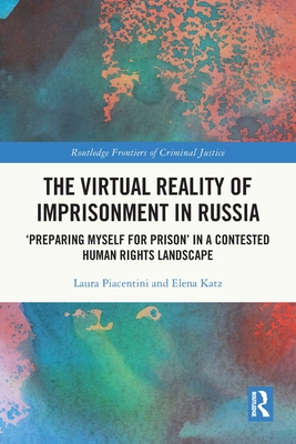 The Virtual Reality of Imprisonment in Russia: 'Preparing myself for Prison' in a Contested Human Rights Landscape - Piacentini, Laura, and Katz, Elena