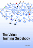 The Virtual Training Guidebook: How to Design, Deliver and Implement Live Online Learning