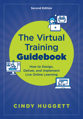 The Virtual Training Guidebook: How to Design, Deliver, and Implement Live Online Learning - Huggett, Cindy