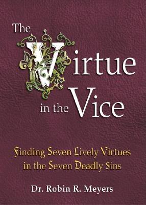 The Virtue in the Vice: Finding Seven Lively Virtues in the Seven Deadly Sins - Meyers, Robin