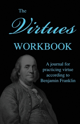 The Virtues Workbook: A Journal for Practicing Virtue According to Benjamin Franklin - Ellis, Rick (Editor), and Franklin, Benjamin