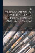 The Vishnudharmottara Part IIIA Treatise On Indian Painting And Image-Making