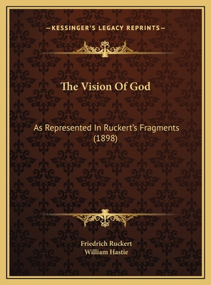 The Vision Of God: As Represented In Ruckert's Fragments (1898) - Ruckert, Friedrich, and Hastie, William (Translated by)