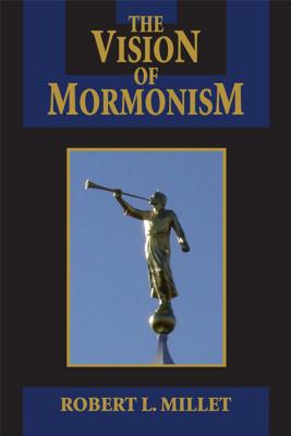 The Vision of Mormonism: Pressing the Boundaries of Christianity - Millet, Robert L