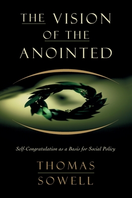 The Vision of the Annointed: Self-Congratulation as a Basis for Social Policy - Sowell, Thomas