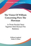 The Vision Of William Concerning Piers The Plowman: In Three Parallel Texts Together With Richard The Redeless