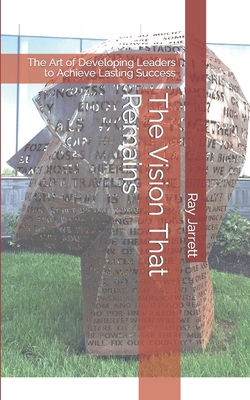 The Vision That Remains: The Art of Developing Leaders to Achieve Lasting Success - Jarrett, Ray, Jr.