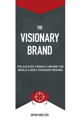 The Visionary Brand: The Success Formula Behind the Worlds most Visionary Brands - Smeltzer, Bryan D, and Althoff, Harry (Editor), and Garrison, Jered (Cover design by)