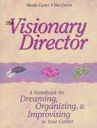 The Visionary Director: A Handbook for Dreaming, Organizing, & Improvising in Your Center - Carter, Margie, and Curtis, Deb