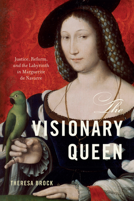 The Visionary Queen: Justice, Reform, and the Labyrinth in Marguerite de Navarre - Brock, Theresa