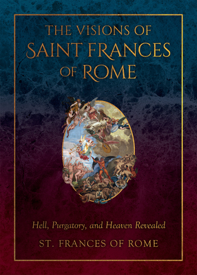 The Visions of Saint Frances of Rome: Hell, Purgatory, and Heaven Revealed - Of Rome, St Frances