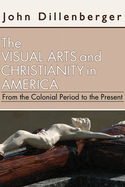 The Visual Arts and Christianity in America: From the Colonial Period to the Present