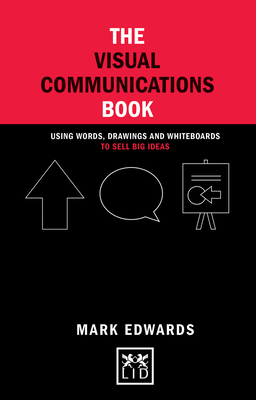 The Visual Communications Book: Using Words, Drawings and Whiteboards to Sell Big Ideas - Edwards, Mark