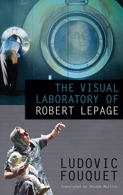 The Visual Laboratory of Robert Lepage - Fouquet, Ludovic, and Mullins, Rhonda (Translated by)