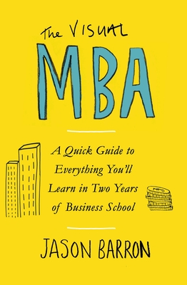 The Visual MBA: A Quick Guide to Everything You'll Learn in Two Years of Business School - Barron, Jason