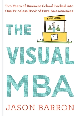 The Visual MBA: Two Years of Business School Packed Into One Priceless Book of Pure Awesomeness - Barron, Jason