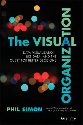 The Visual Organization: Data Visualization, Big Data, and the Quest for Better Decisions - Simon, Phil, Dr.